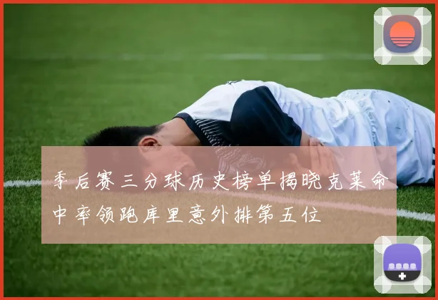 季后赛三分球历史榜单揭晓克莱命中率领跑库里意外排第五位