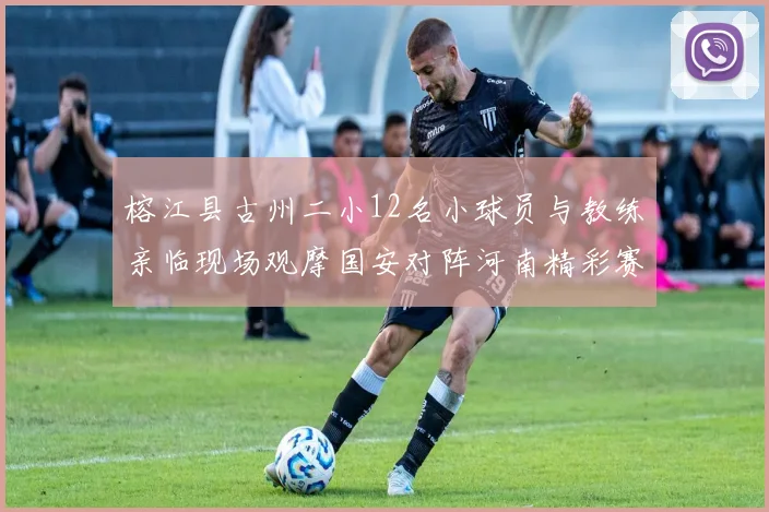 榕江县古州二小12名小球员与教练亲临现场观摩国安对阵河南精彩赛事