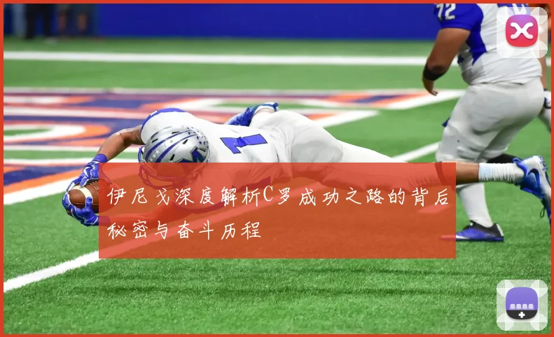 伊尼戈深度解析C罗成功之路的背后秘密与奋斗历程
