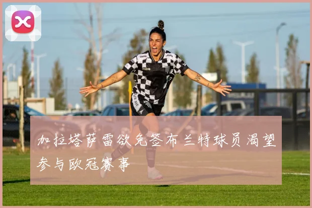 加拉塔萨雷欲免签布兰特球员渴望参与欧冠赛事